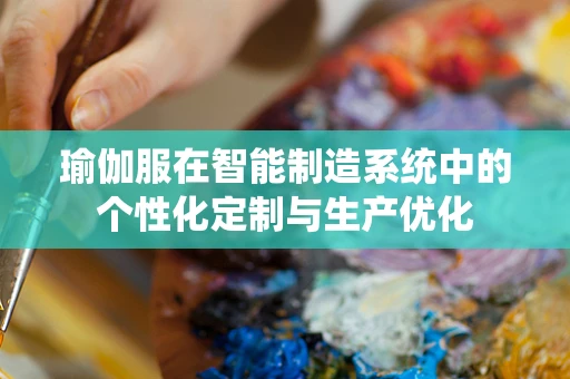 瑜伽服在智能制造系统中的个性化定制与生产优化