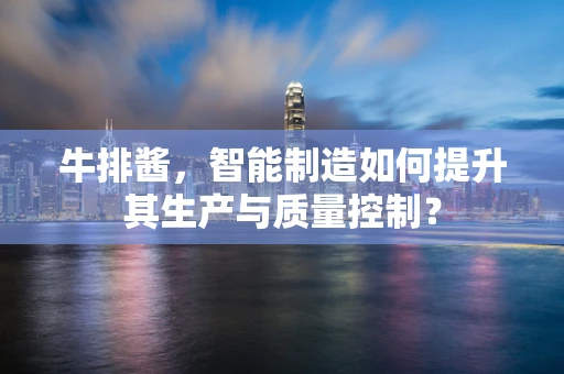 牛排酱，智能制造如何提升其生产与质量控制？