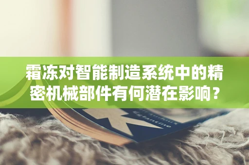 霜冻对智能制造系统中的精密机械部件有何潜在影响？