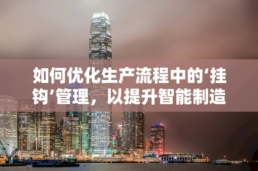 如何优化生产流程中的‘挂钩’管理，以提升智能制造效率？