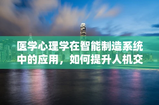 医学心理学在智能制造系统中的应用，如何提升人机交互的心理健康？