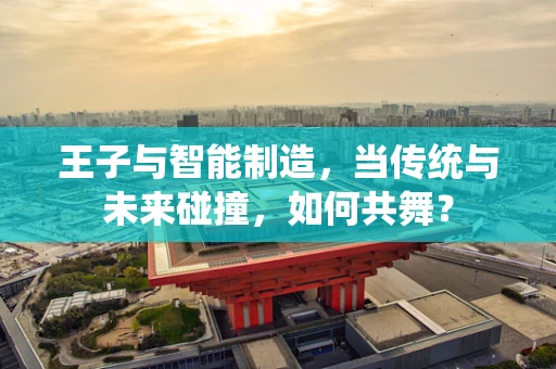 王子与智能制造，当传统与未来碰撞，如何共舞？