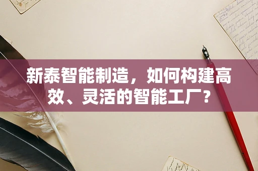 新泰智能制造，如何构建高效、灵活的智能工厂？