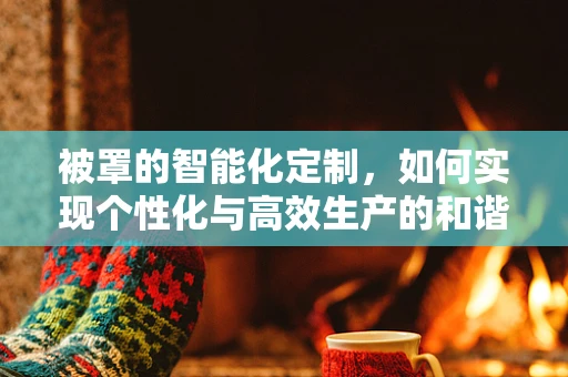 被罩的智能化定制，如何实现个性化与高效生产的和谐共舞？