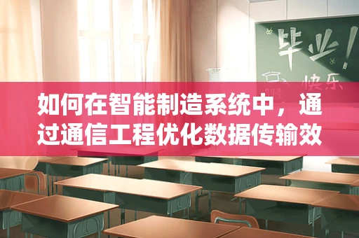 如何在智能制造系统中，通过通信工程优化数据传输效率？