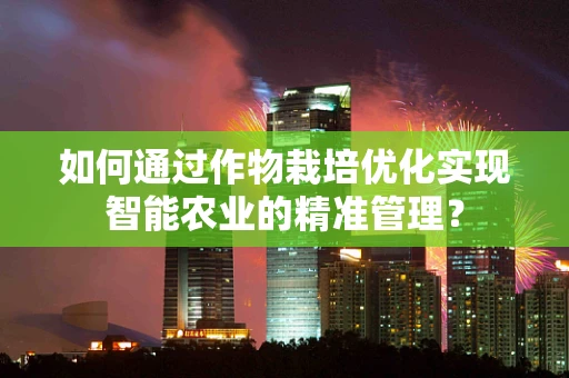 如何通过作物栽培优化实现智能农业的精准管理？