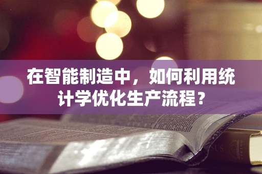 在智能制造中，如何利用统计学优化生产流程？