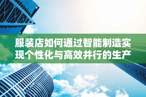 服装店如何通过智能制造实现个性化与高效并行的生产模式？