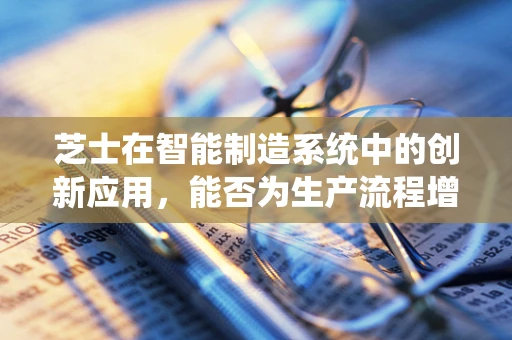 芝士在智能制造系统中的创新应用，能否为生产流程增添‘美味’的优化？