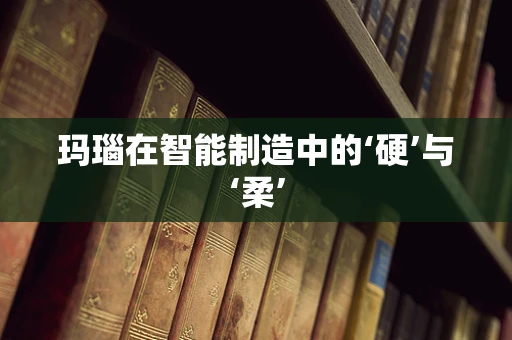 玛瑙在智能制造中的‘硬’与‘柔’