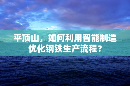 平顶山，如何利用智能制造优化钢铁生产流程？