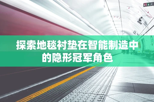探索地毯衬垫在智能制造中的隐形冠军角色