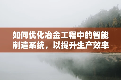 如何优化冶金工程中的智能制造系统，以提升生产效率与资源利用率？