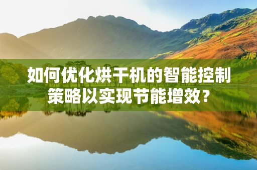 如何优化烘干机的智能控制策略以实现节能增效？