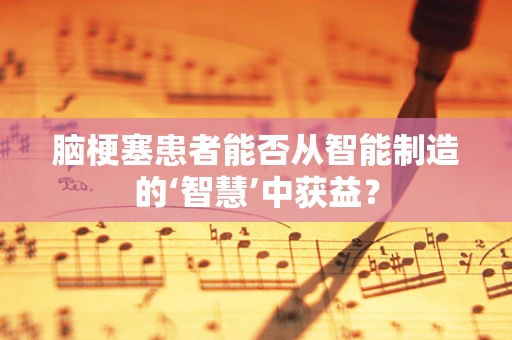 脑梗塞患者能否从智能制造的‘智慧’中获益？