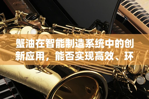 蟹油在智能制造系统中的创新应用，能否实现高效、环保的自动化提取？