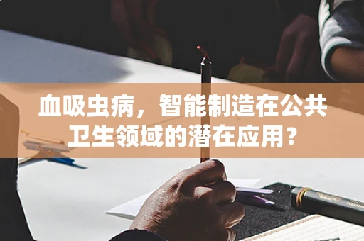 血吸虫病，智能制造在公共卫生领域的潜在应用？