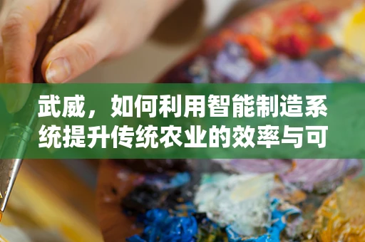 武威，如何利用智能制造系统提升传统农业的效率与可持续性？