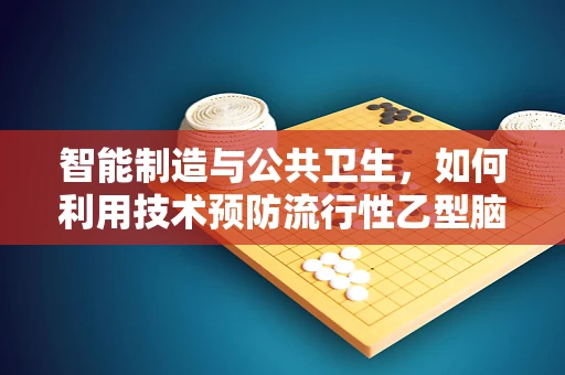 智能制造与公共卫生，如何利用技术预防流行性乙型脑炎的爆发？