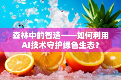 森林中的智造——如何利用AI技术守护绿色生态？