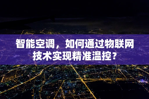 智能空调，如何通过物联网技术实现精准温控？