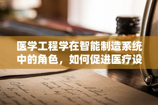 医学工程学在智能制造系统中的角色，如何促进医疗设备智能化？