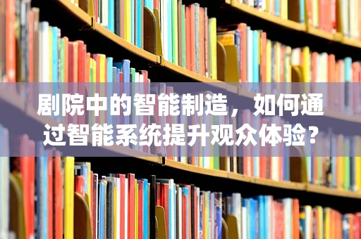 剧院中的智能制造，如何通过智能系统提升观众体验？