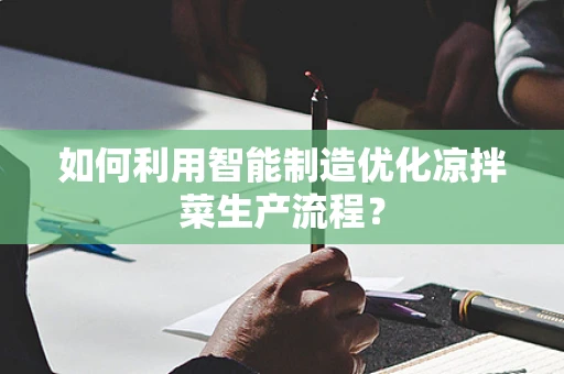 如何利用智能制造优化凉拌菜生产流程？