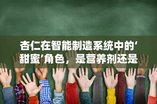 杏仁在智能制造系统中的‘甜蜜’角色，是营养剂还是数据点？