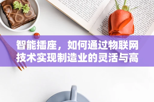 智能插座，如何通过物联网技术实现制造业的灵活与高效？