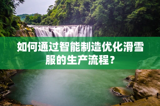 如何通过智能制造优化滑雪服的生产流程？