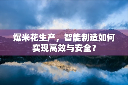 爆米花生产，智能制造如何实现高效与安全？