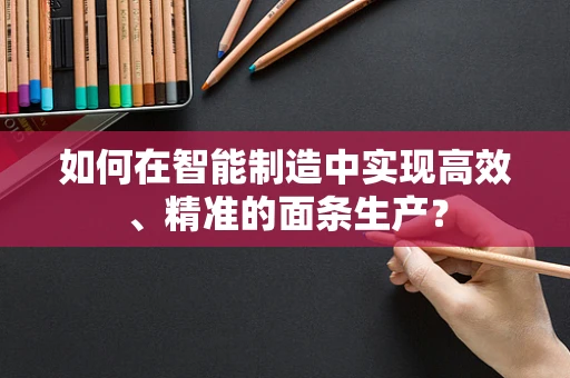 如何在智能制造中实现高效、精准的面条生产？
