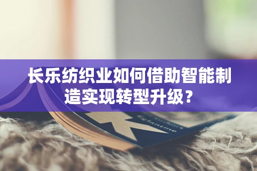 长乐纺织业如何借助智能制造实现转型升级？