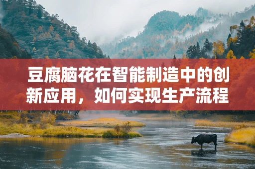豆腐脑花在智能制造中的创新应用，如何实现生产流程的智能化升级？