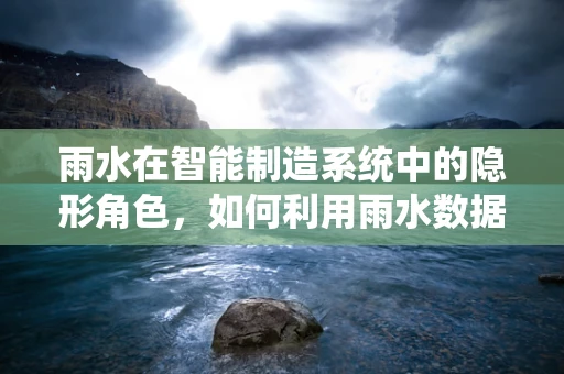 雨水在智能制造系统中的隐形角色，如何利用雨水数据优化生产流程？