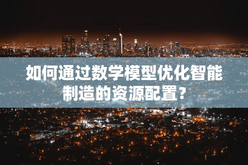 如何通过数学模型优化智能制造的资源配置？