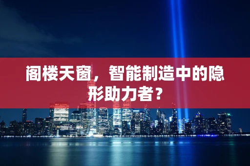阁楼天窗，智能制造中的隐形助力者？