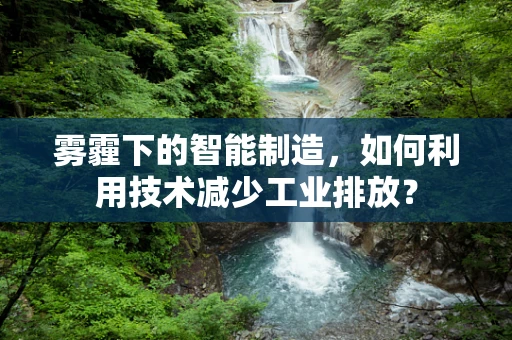 雾霾下的智能制造，如何利用技术减少工业排放？