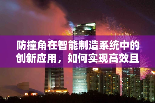 防撞角在智能制造系统中的创新应用，如何实现高效且安全的设备保护？