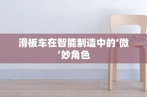 滑板车在智能制造中的‘微’妙角色