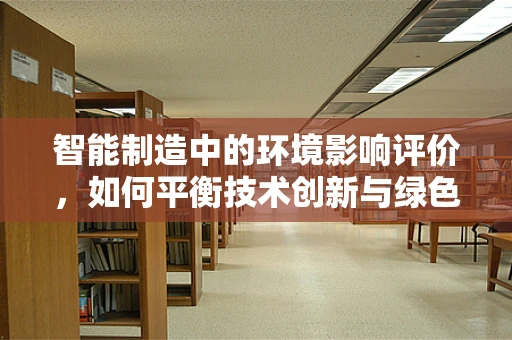 智能制造中的环境影响评价，如何平衡技术创新与绿色发展？