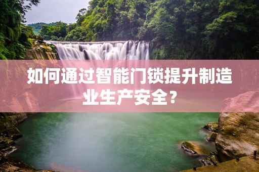 如何通过智能门锁提升制造业生产安全？