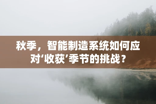 秋季，智能制造系统如何应对‘收获’季节的挑战？