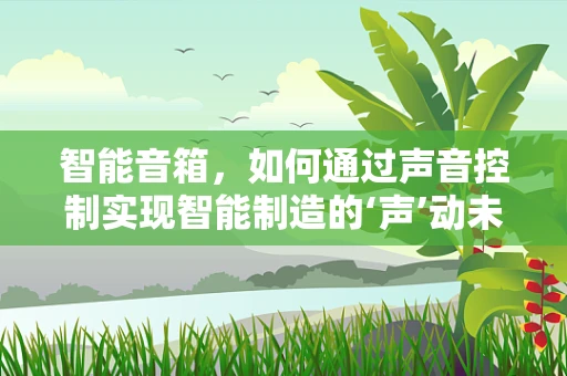 智能音箱，如何通过声音控制实现智能制造的‘声’动未来？