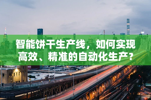 智能饼干生产线，如何实现高效、精准的自动化生产？