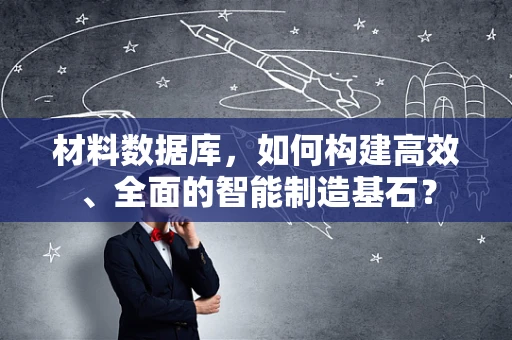 材料数据库，如何构建高效、全面的智能制造基石？