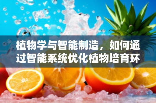 植物学与智能制造，如何通过智能系统优化植物培育环境？